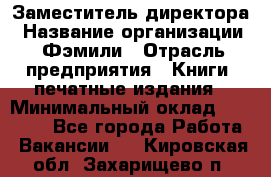 Заместитель директора › Название организации ­ Фэмили › Отрасль предприятия ­ Книги, печатные издания › Минимальный оклад ­ 18 000 - Все города Работа » Вакансии   . Кировская обл.,Захарищево п.